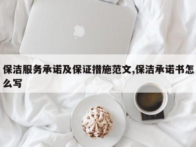 保洁服务承诺及保证措施范文,保洁承诺书怎么写