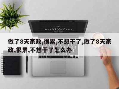 做了8天家政,很累,不想干了,做了8天家政,很累,不想干了怎么办