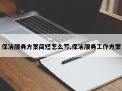 保洁服务方案简短怎么写,保洁服务工作方案
