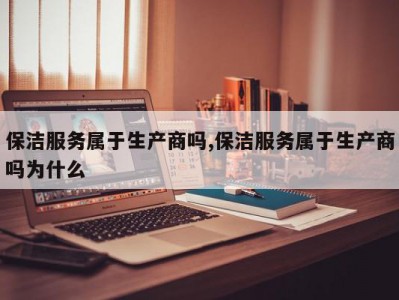 保洁服务属于生产商吗,保洁服务属于生产商吗为什么