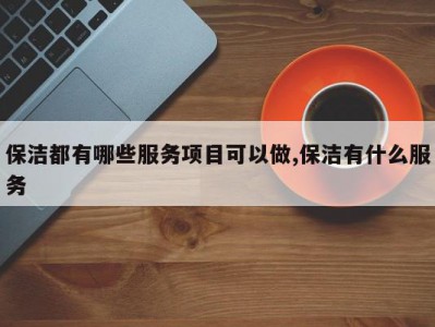 保洁都有哪些服务项目可以做,保洁有什么服务