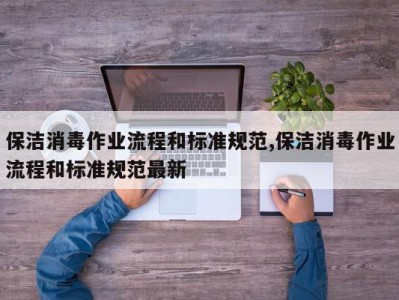 保洁消毒作业流程和标准规范,保洁消毒作业流程和标准规范最新