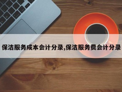 保洁服务成本会计分录,保洁服务费会计分录