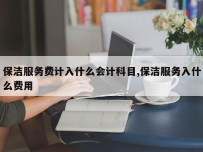 保洁服务费计入什么会计科目,保洁服务入什么费用