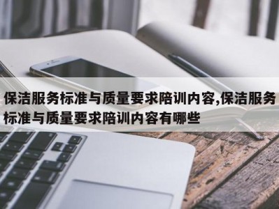 保洁服务标准与质量要求陪训内容,保洁服务标准与质量要求陪训内容有哪些