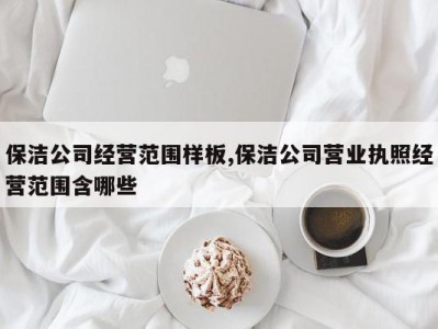 保洁公司经营范围样板,保洁公司营业执照经营范围含哪些