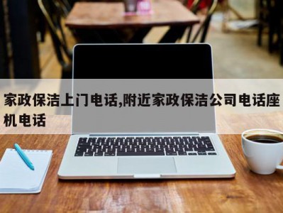 家政保洁上门电话,附近家政保洁公司电话座机电话