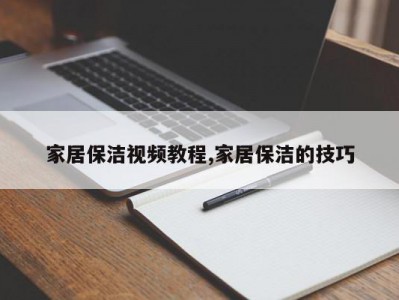 家居保洁视频教程,家居保洁的技巧