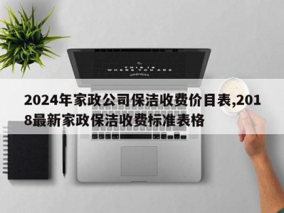 2024年家政公司保洁收费价目表,2018最新家政保洁收费标准表格