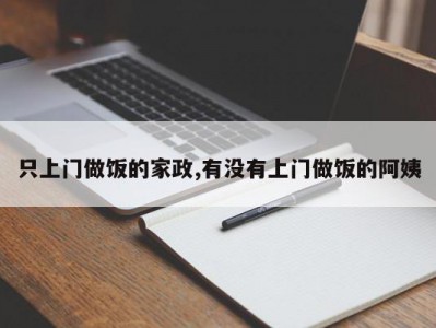 只上门做饭的家政,有没有上门做饭的阿姨
