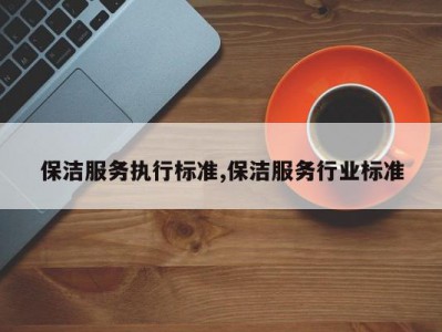 保洁服务执行标准,保洁服务行业标准