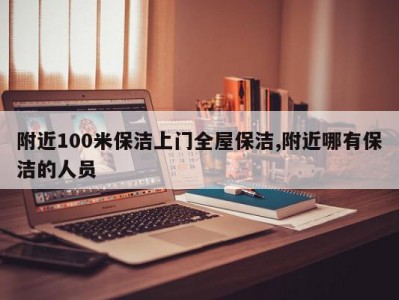 附近100米保洁上门全屋保洁,附近哪有保洁的人员