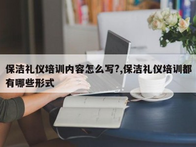 保洁礼仪培训内容怎么写?,保洁礼仪培训都有哪些形式