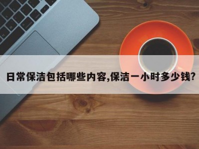 日常保洁包括哪些内容,保洁一小时多少钱?