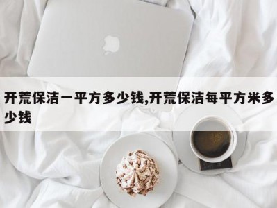 开荒保洁一平方多少钱,开荒保洁每平方米多少钱