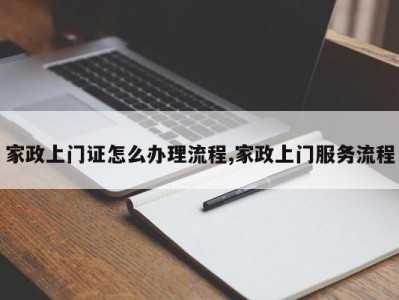 家政上门证怎么办理流程,家政上门服务流程
