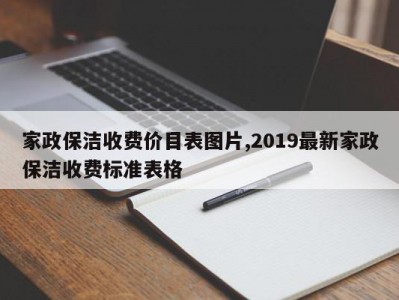 家政保洁收费价目表图片,2019最新家政保洁收费标准表格