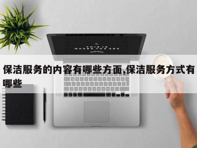 保洁服务的内容有哪些方面,保洁服务方式有哪些