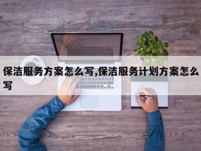 保洁服务方案怎么写,保洁服务计划方案怎么写