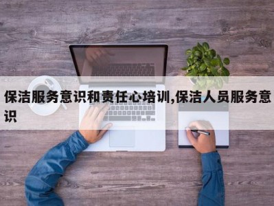 保洁服务意识和责任心培训,保洁人员服务意识