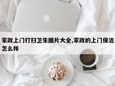 家政上门打扫卫生图片大全,家政的上门保洁怎么样