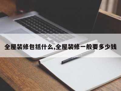 全屋装修包括什么,全屋装修一般要多少钱