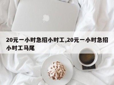 20元一小时急招小时工,20元一小时急招小时工马尾
