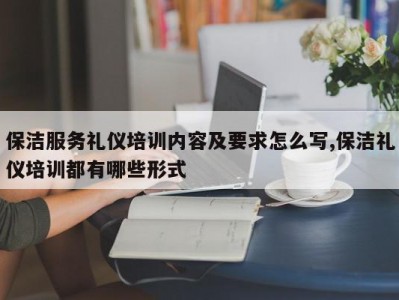 保洁服务礼仪培训内容及要求怎么写,保洁礼仪培训都有哪些形式