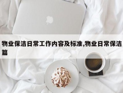 物业保洁日常工作内容及标准,物业日常保洁篇