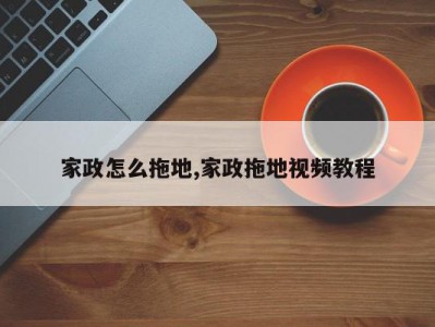 家政怎么拖地,家政拖地视频教程