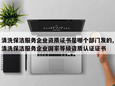 清洗保洁服务企业资质证书是哪个部门发的,清洗保洁服务企业国家等级资质认证证书