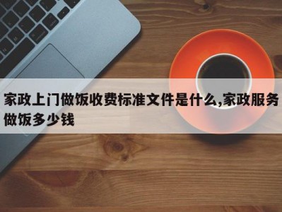 家政上门做饭收费标准文件是什么,家政服务做饭多少钱