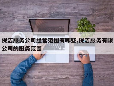 保洁服务公司经营范围有哪些,保洁服务有限公司的服务范围