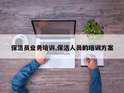 保洁员业务培训,保洁人员的培训方案