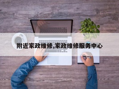附近家政维修,家政维修服务中心