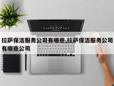 拉萨保洁服务公司有哪些,拉萨保洁服务公司有哪些公司