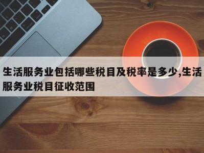 生活服务业包括哪些税目及税率是多少,生活服务业税目征收范围
