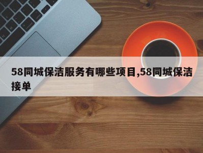58同城保洁服务有哪些项目,58同城保洁接单
