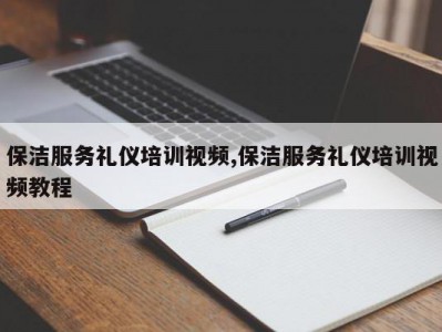 保洁服务礼仪培训视频,保洁服务礼仪培训视频教程