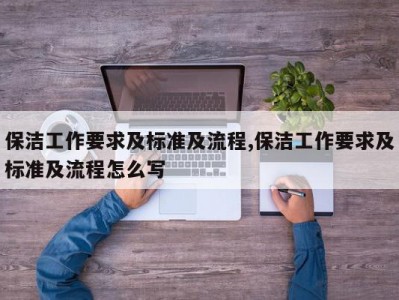 保洁工作要求及标准及流程,保洁工作要求及标准及流程怎么写