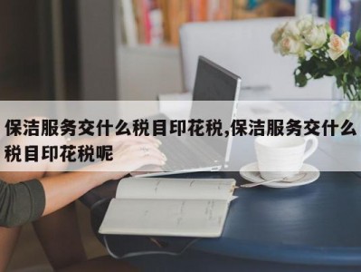 保洁服务交什么税目印花税,保洁服务交什么税目印花税呢