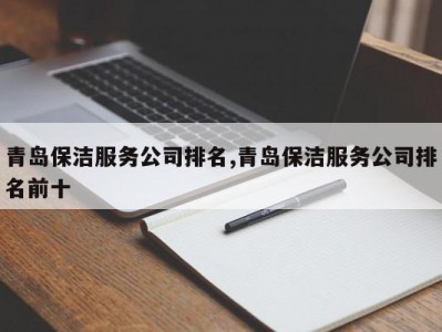 青岛保洁服务公司排名,青岛保洁服务公司排名前十