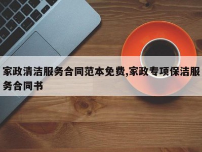 家政清洁服务合同范本免费,家政专项保洁服务合同书