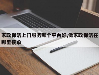 家政保洁上门服务哪个平台好,做家政保洁在哪里接单