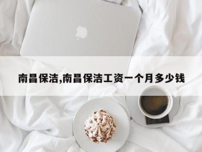 南昌保洁,南昌保洁工资一个月多少钱