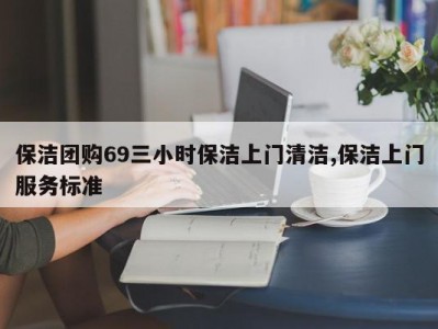 保洁团购69三小时保洁上门清洁,保洁上门服务标准