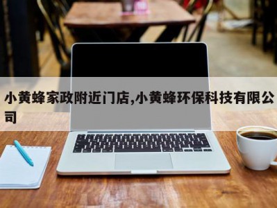 小黄蜂家政附近门店,小黄蜂环保科技有限公司