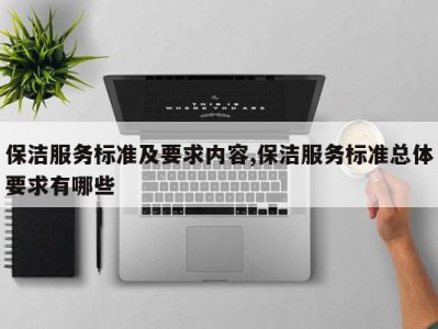 保洁服务标准及要求内容,保洁服务标准总体要求有哪些