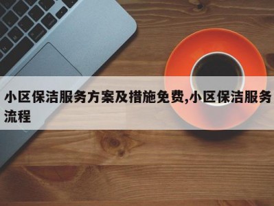 小区保洁服务方案及措施免费,小区保洁服务流程