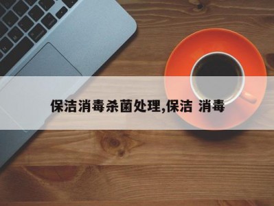 保洁消毒杀菌处理,保洁 消毒